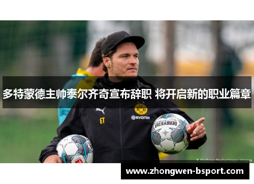 多特蒙德主帅泰尔齐奇宣布辞职 将开启新的职业篇章