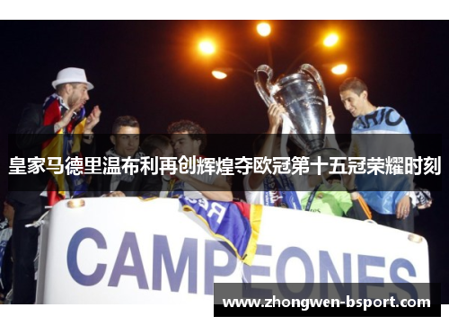 皇家马德里温布利再创辉煌夺欧冠第十五冠荣耀时刻 皇家马德里温布利再创辉煌夺欧冠第十五冠荣耀时刻