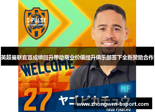 英超曼联官宣成绩回升带动商业价值提升俱乐部签下全新赞助合作
