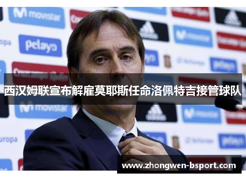 西汉姆联宣布解雇莫耶斯任命洛佩特吉接管球队